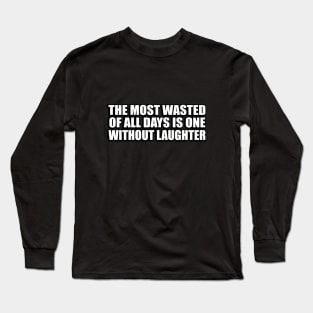 The most wasted of all days is one without laughter Long Sleeve T-Shirt